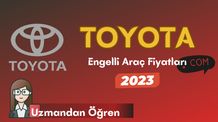 Toyota Engelli Araç Fiyatları 2023 Aralık (ÖTV’siz Rakam)